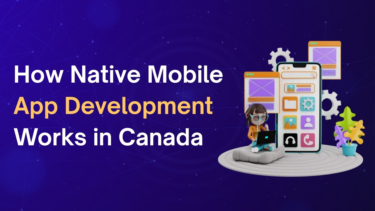 How Native Mobile App Development Works in Canada